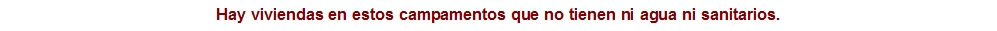Hay viviendas en estos campamentos que no tienen ni agua ni san